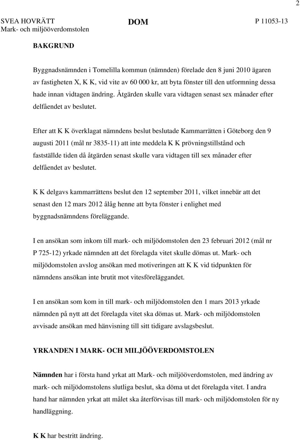 Efter att K K överklagat nämndens beslut beslutade Kammarrätten i Göteborg den 9 augusti 2011 (mål nr 3835-11) att inte meddela K K prövningstillstånd och fastställde tiden då åtgärden senast skulle