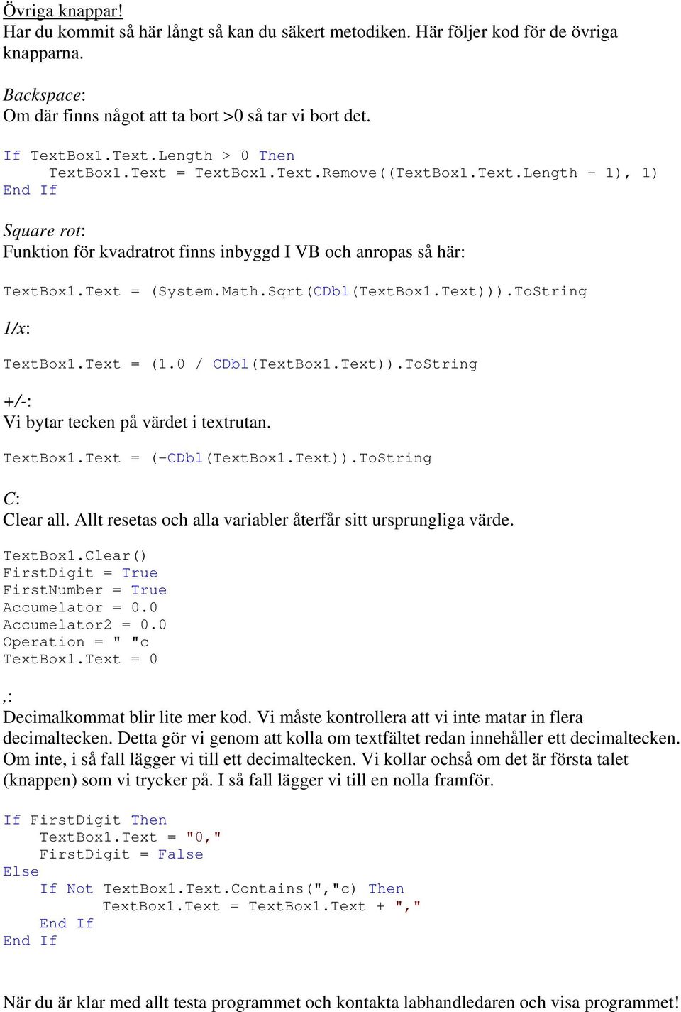 Sqrt(CDbl(TextBox1.Text))).ToString 1/x: TextBox1.Text = (1.0 / CDbl(TextBox1.Text)).ToString +/-: Vi bytar tecken på värdet i textrutan. TextBox1.Text = (-CDbl(TextBox1.Text)).ToString C: Clear all.
