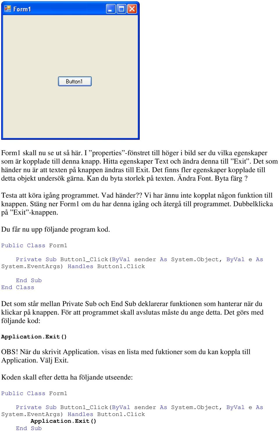 Testa att köra igång programmet. Vad händer?? Vi har ännu inte kopplat någon funktion till knappen. Stäng ner Form1 om du har denna igång och återgå till programmet. Dubbelklicka på Exit -knappen.