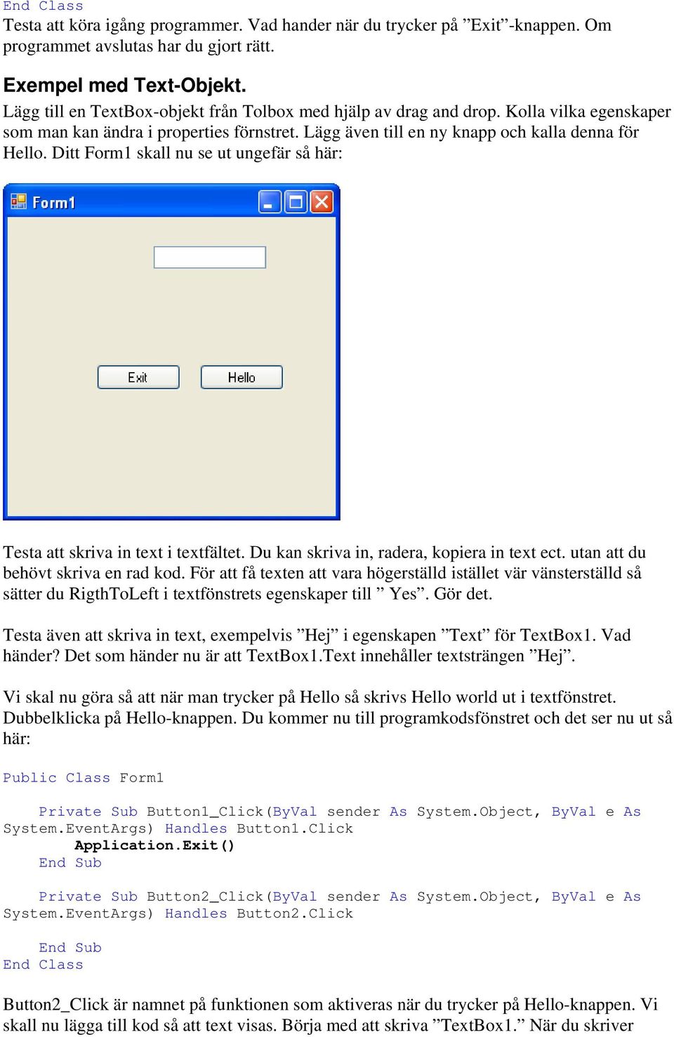 Ditt Form1 skall nu se ut ungefär så här: Testa att skriva in text i textfältet. Du kan skriva in, radera, kopiera in text ect. utan att du behövt skriva en rad kod.