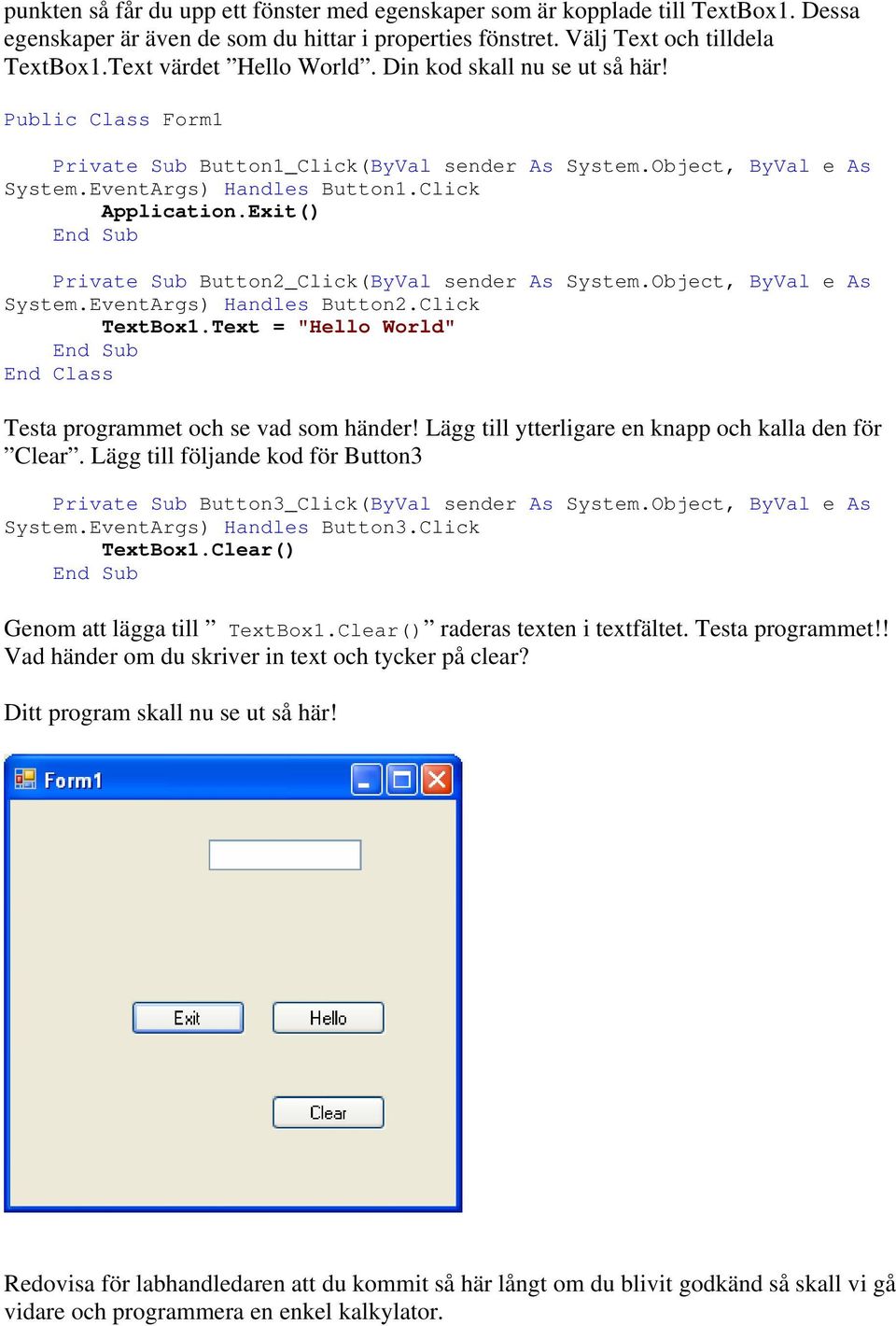 Exit() Private Sub Button2_Click(ByVal sender As System.Object, ByVal e As System.EventArgs) Handles Button2.Click TextBox1.Text = "Hello World" End Class Testa programmet och se vad som händer!