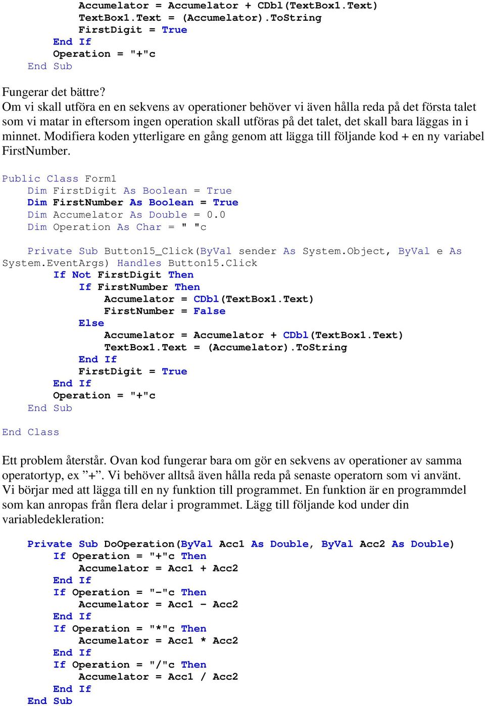 Modifiera koden ytterligare en gång genom att lägga till följande kod + en ny variabel FirstNumber. Dim FirstDigit As Boolean = True Dim FirstNumber As Boolean = True Dim Accumelator As Double = 0.