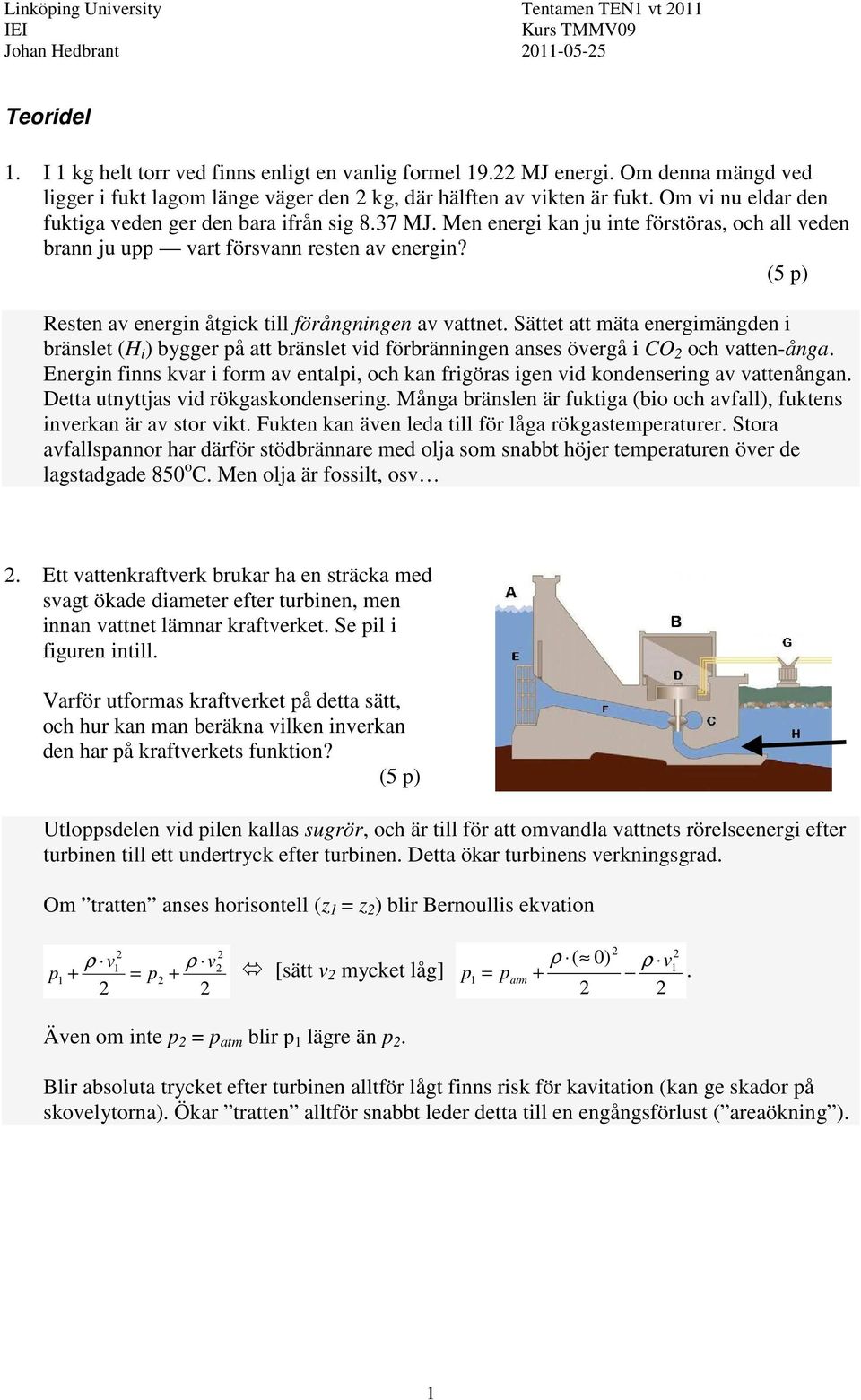 Men energi kan ju inte förstöras, och all veden brann ju upp vart försvann resten av energin? Resten av energin åtgick till förångningen av vattnet.