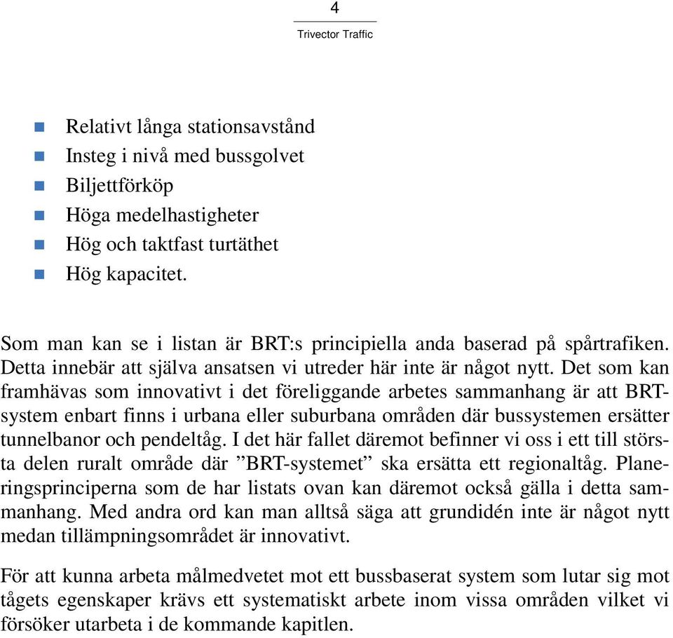 Det som kan framhävas som innovativt i det föreliggande arbetes sammanhang är att BRTsystem enbart finns i urbana eller suburbana områden där bussystemen ersätter tunnelbanor och pendeltåg.