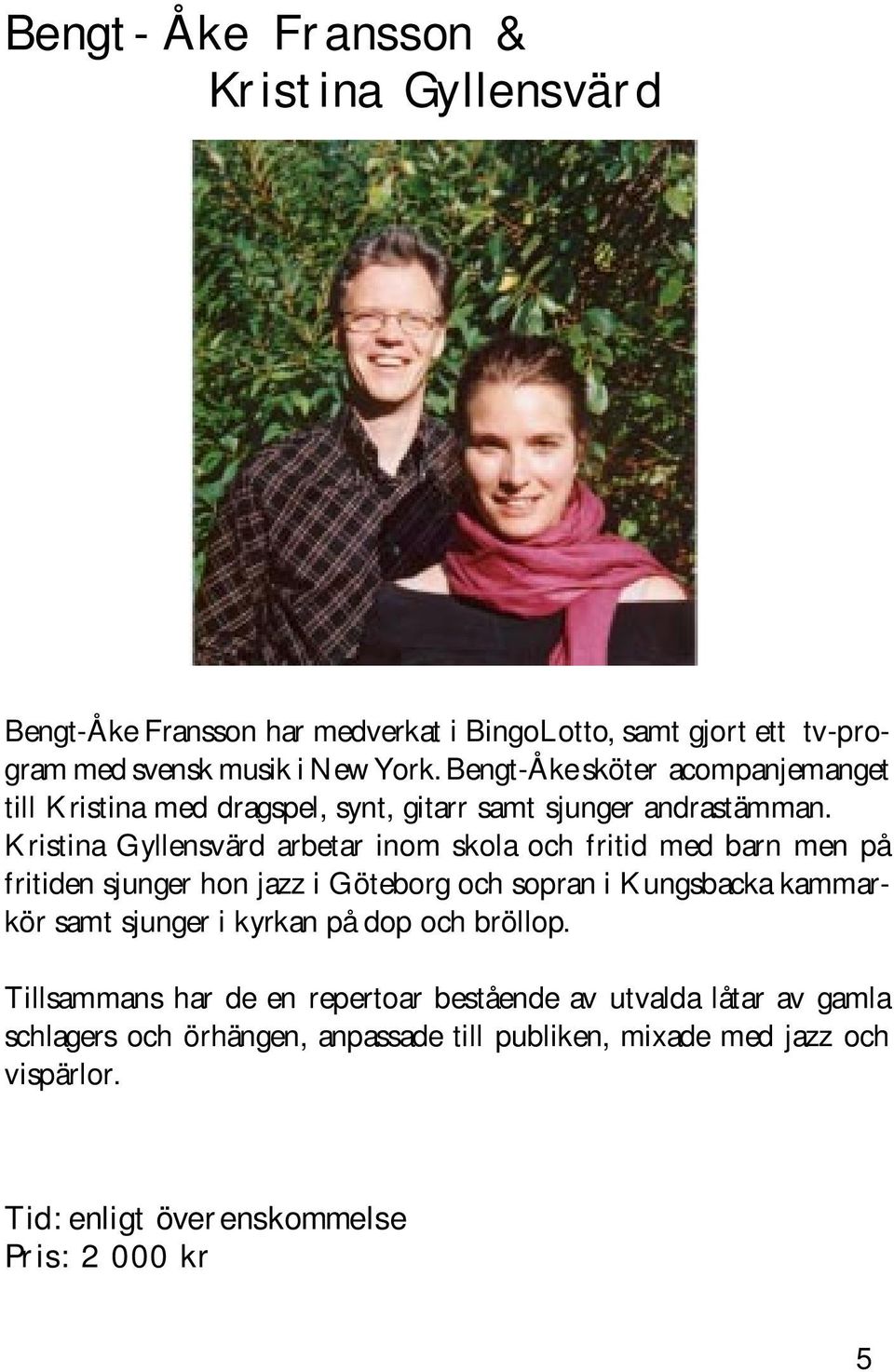 Kristina Gyllensvärd arbetar inom skola och fritid med barn men på fritiden sjunger hon jazz i Göteborg och sopran i Kungsbacka kammarkör samt sjunger i