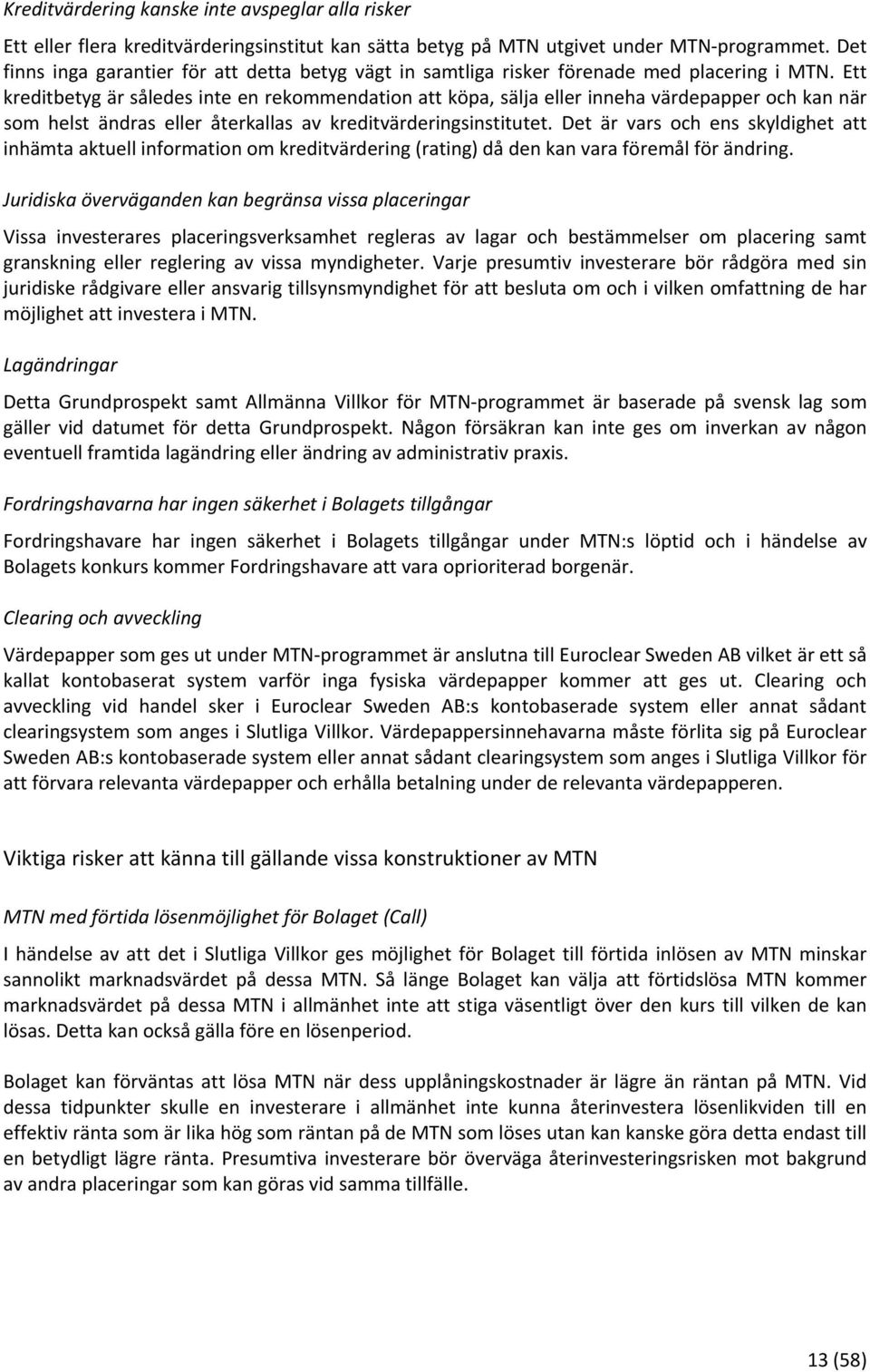 Ett kreditbetyg är således inte en rekommendation att köpa, sälja eller inneha värdepapper och kan när som helst ändras eller återkallas av kreditvärderingsinstitutet.