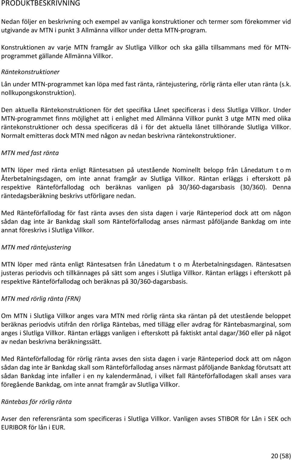 Räntekonstruktioner Lån under MTN programmet kan löpa med fast ränta, räntejustering, rörlig ränta eller utan ränta (s.k. nollkupongskonstruktion).