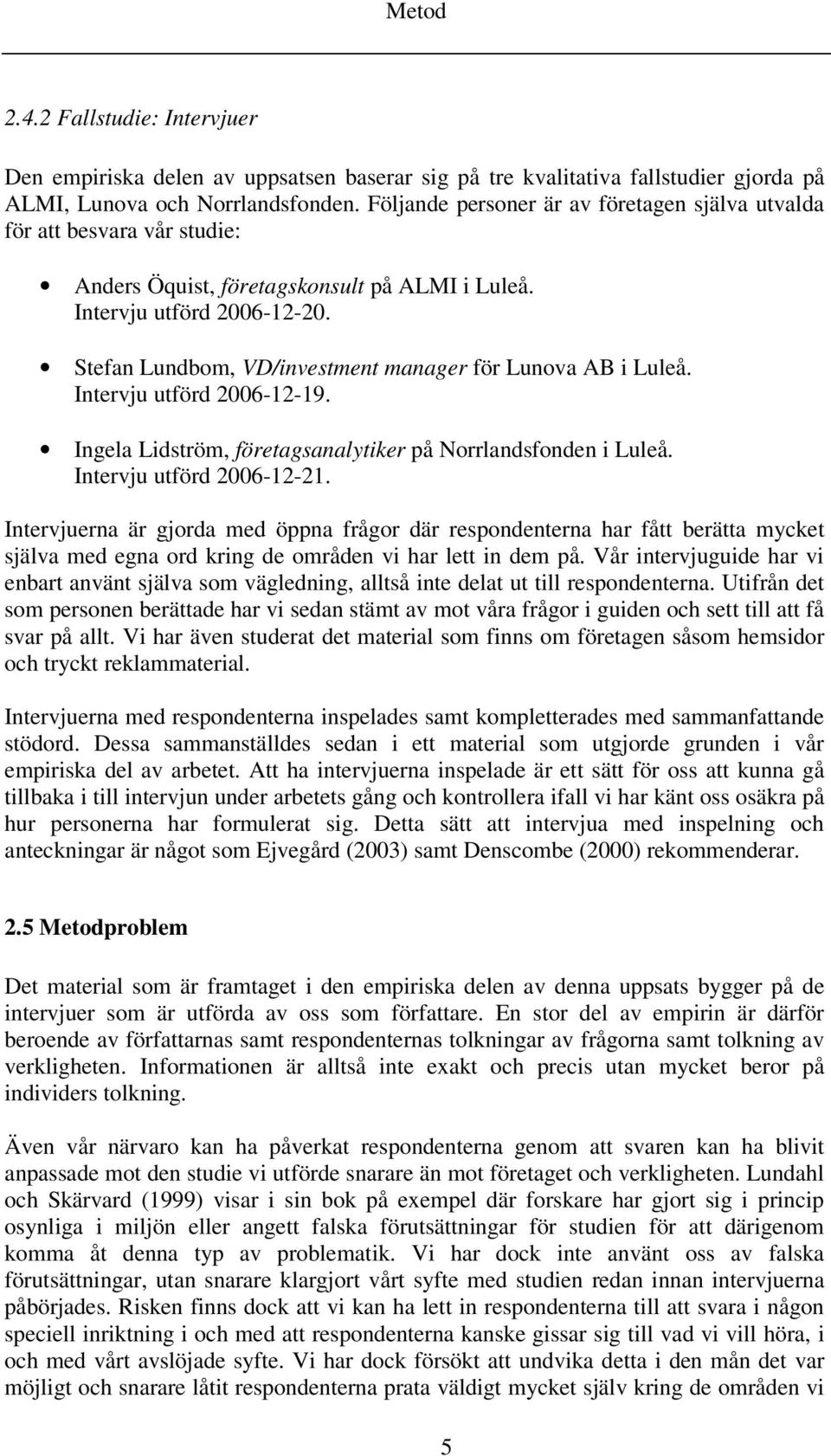 Stefan Lundbom, VD/investment manager för Lunova AB i Luleå. Intervju utförd 2006-12-19. Ingela Lidström, företagsanalytiker på Norrlandsfonden i Luleå. Intervju utförd 2006-12-21.