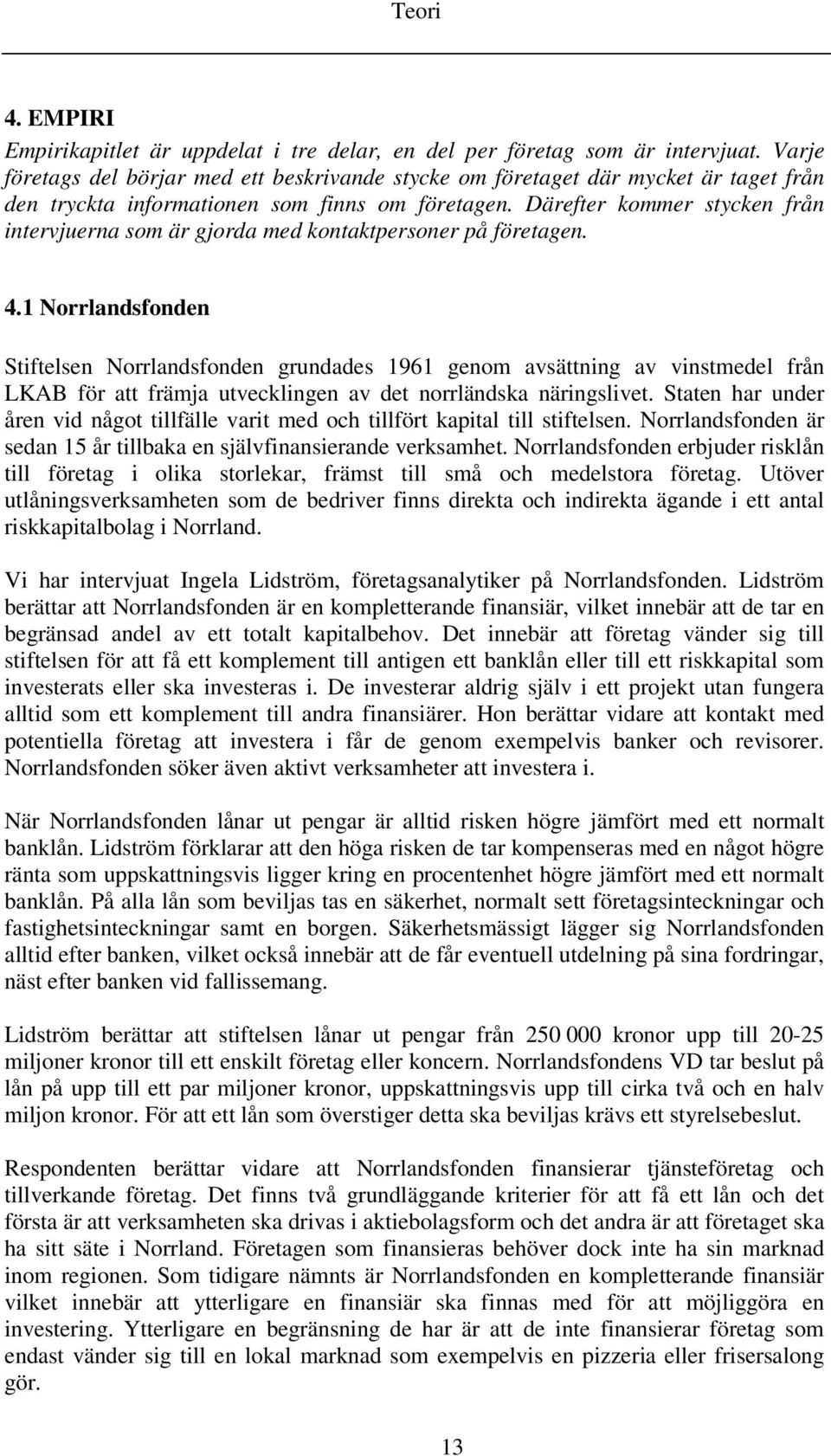 Därefter kommer stycken från intervjuerna som är gjorda med kontaktpersoner på företagen. 4.