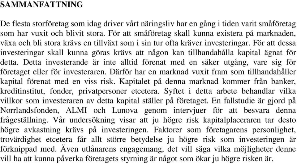 För att dessa investeringar skall kunna göras krävs att någon kan tillhandahålla kapital ägnat för detta.