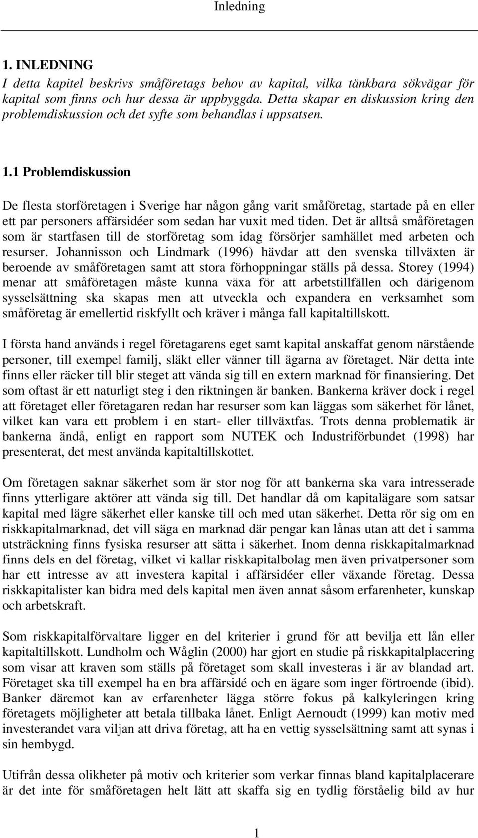 1 Problemdiskussion De flesta storföretagen i Sverige har någon gång varit småföretag, startade på en eller ett par personers affärsidéer som sedan har vuxit med tiden.
