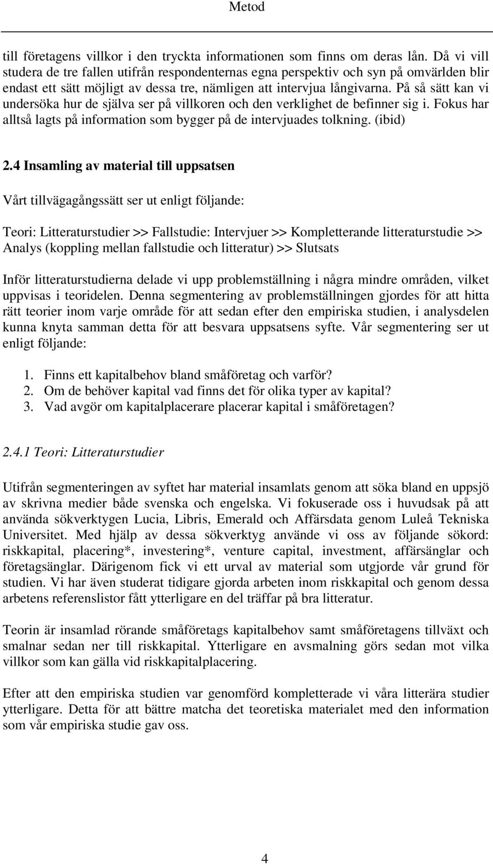 På så sätt kan vi undersöka hur de själva ser på villkoren och den verklighet de befinner sig i. Fokus har alltså lagts på information som bygger på de intervjuades tolkning. (ibid) 2.