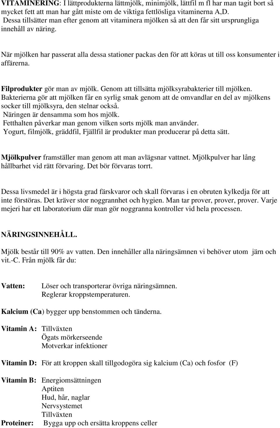 När mjölken har passerat alla dessa stationer packas den för att köras ut till oss konsumenter i affärerna. Filprodukter gör man av mjölk. Genom att tillsätta mjölksyrabakterier till mjölken.