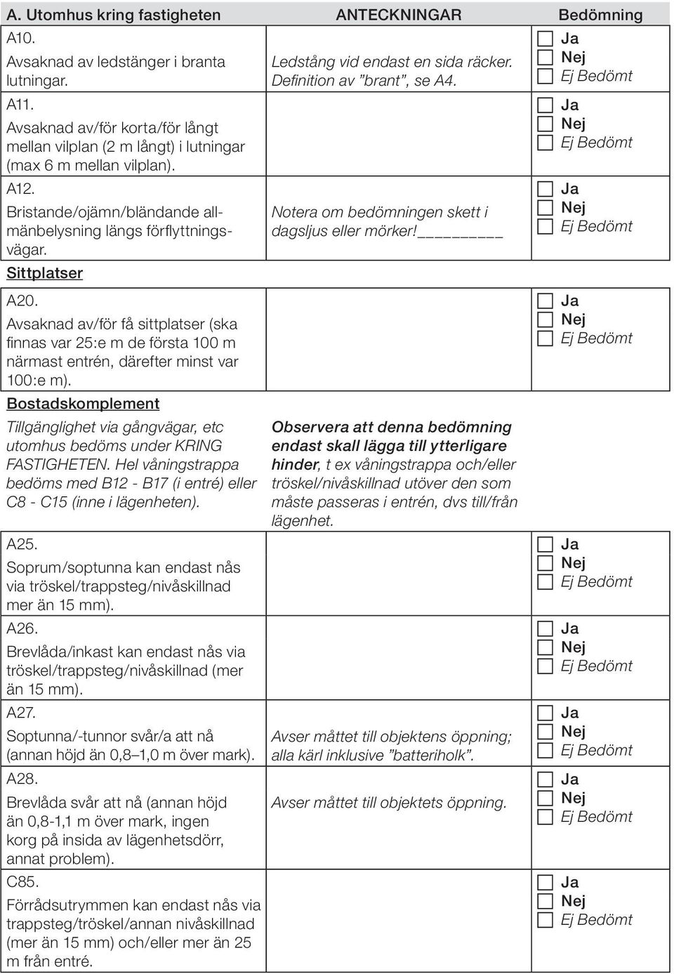 Sittplatser Notera om bedömningen skett i dagsljus eller mörker! A20. Ja Avsaknad av/för få sittplatser (ska finnas var 25:e m de första 100 m närmast entrén, därefter minst var 100:e m).