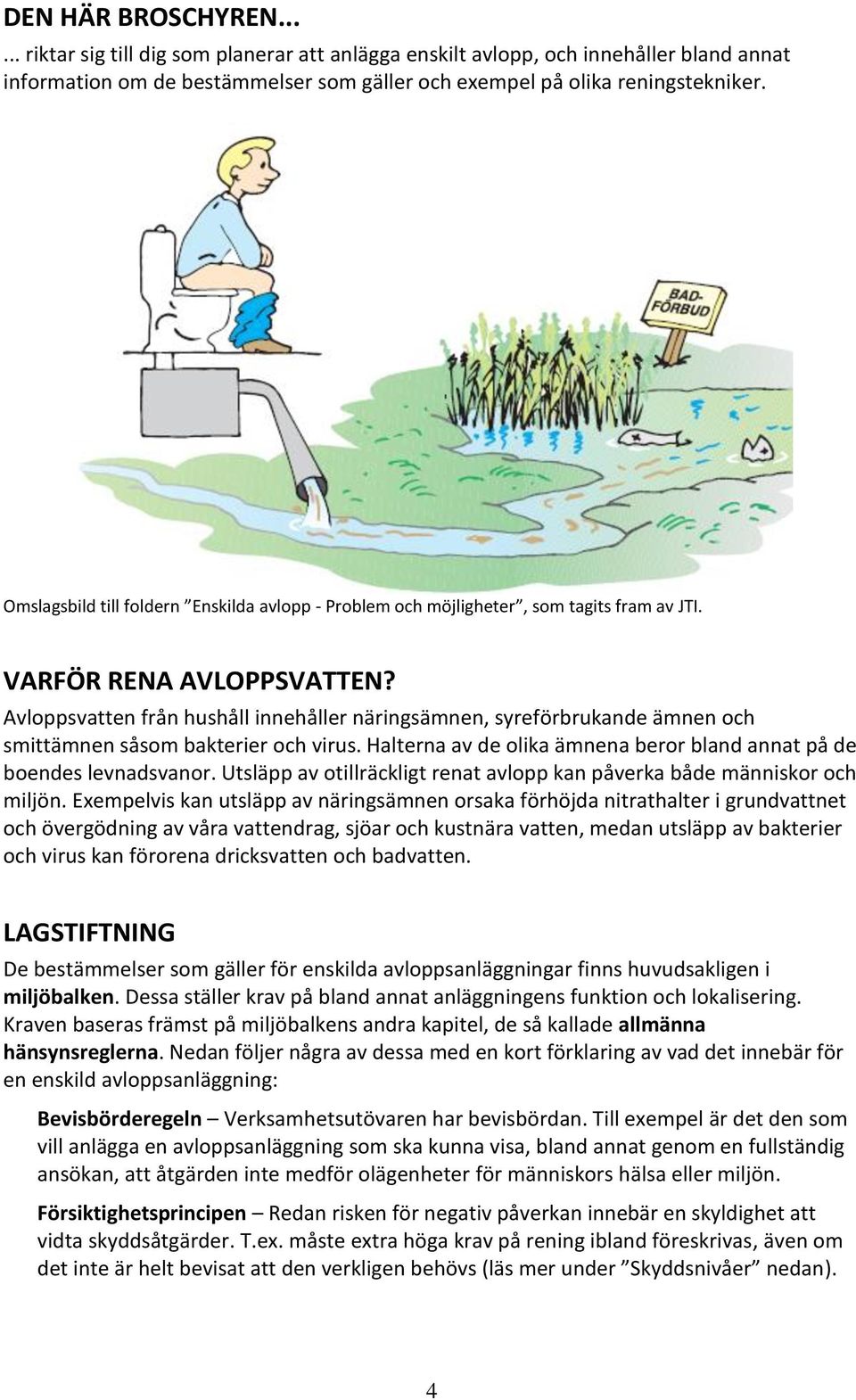 Avloppsvatten från hushåll innehåller näringsämnen, syreförbrukande ämnen och smittämnen såsom bakterier och virus. Halterna av de olika ämnena beror bland annat på de boendes levnadsvanor.