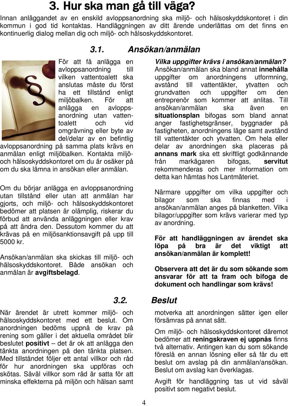 För att få anlägga en avloppsanordning till vilken vattentoalett ska anslutas måste du först ha ett tillstånd enligt miljöbalken.