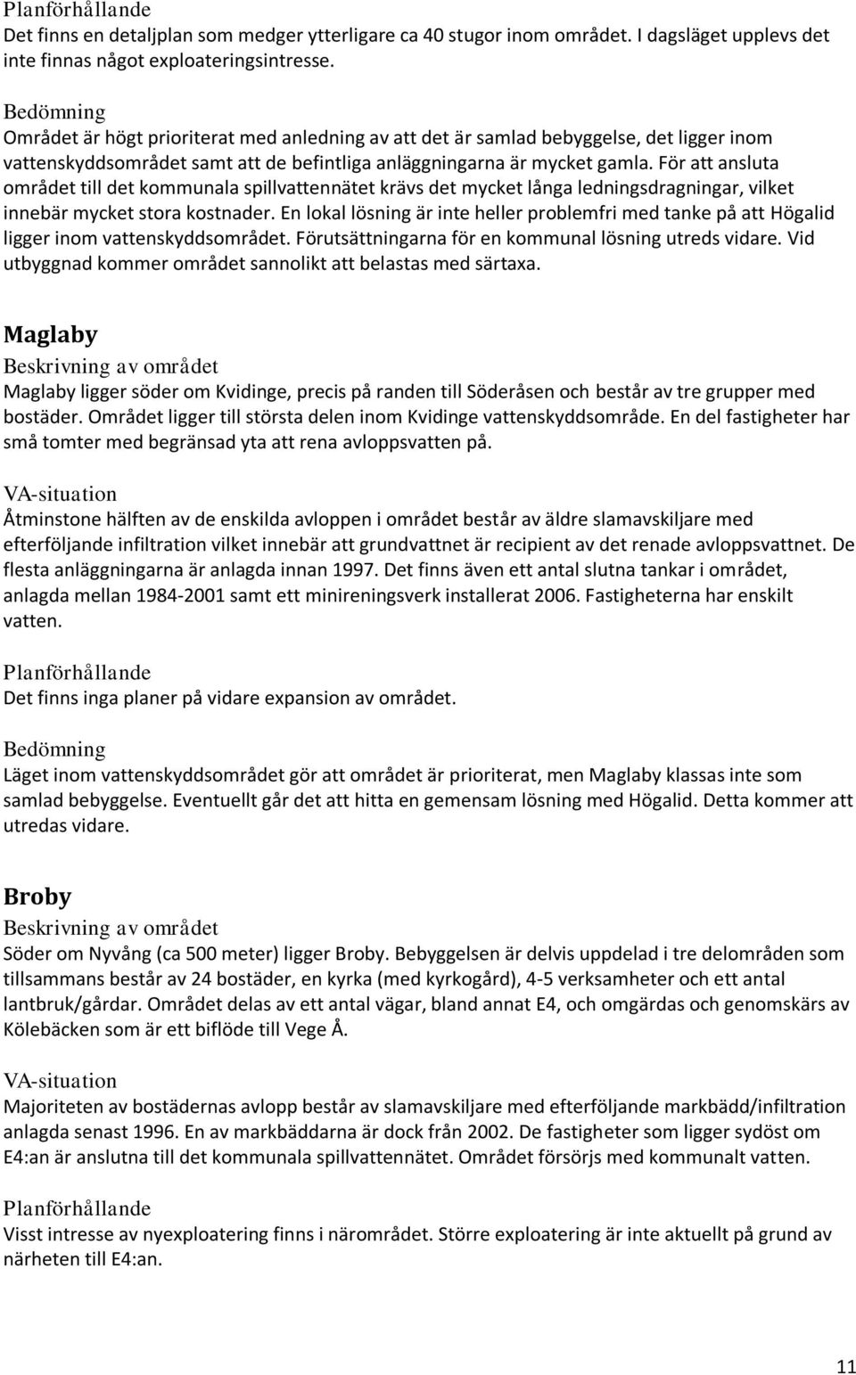 För att ansluta området till det kommunala spillvattennätet krävs det mycket långa ledningsdragningar, vilket innebär mycket stora kostnader.