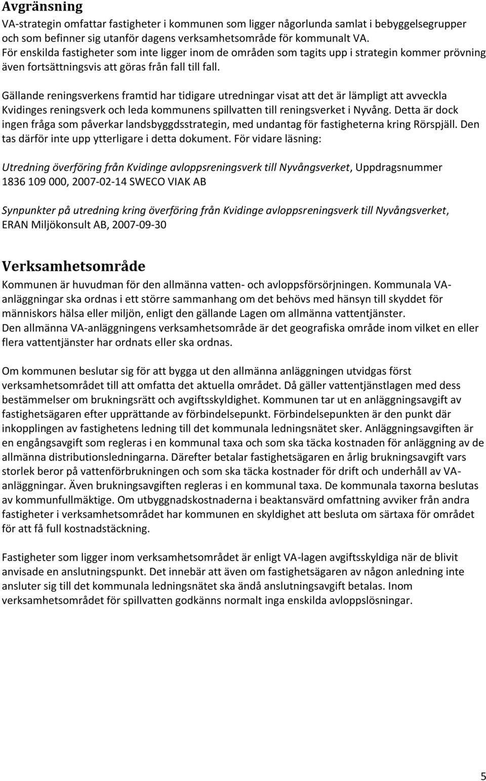 Gällande reningsverkens framtid har tidigare utredningar visat att det är lämpligt att avveckla Kvidinges reningsverk och leda kommunens spillvatten till reningsverket i Nyvång.