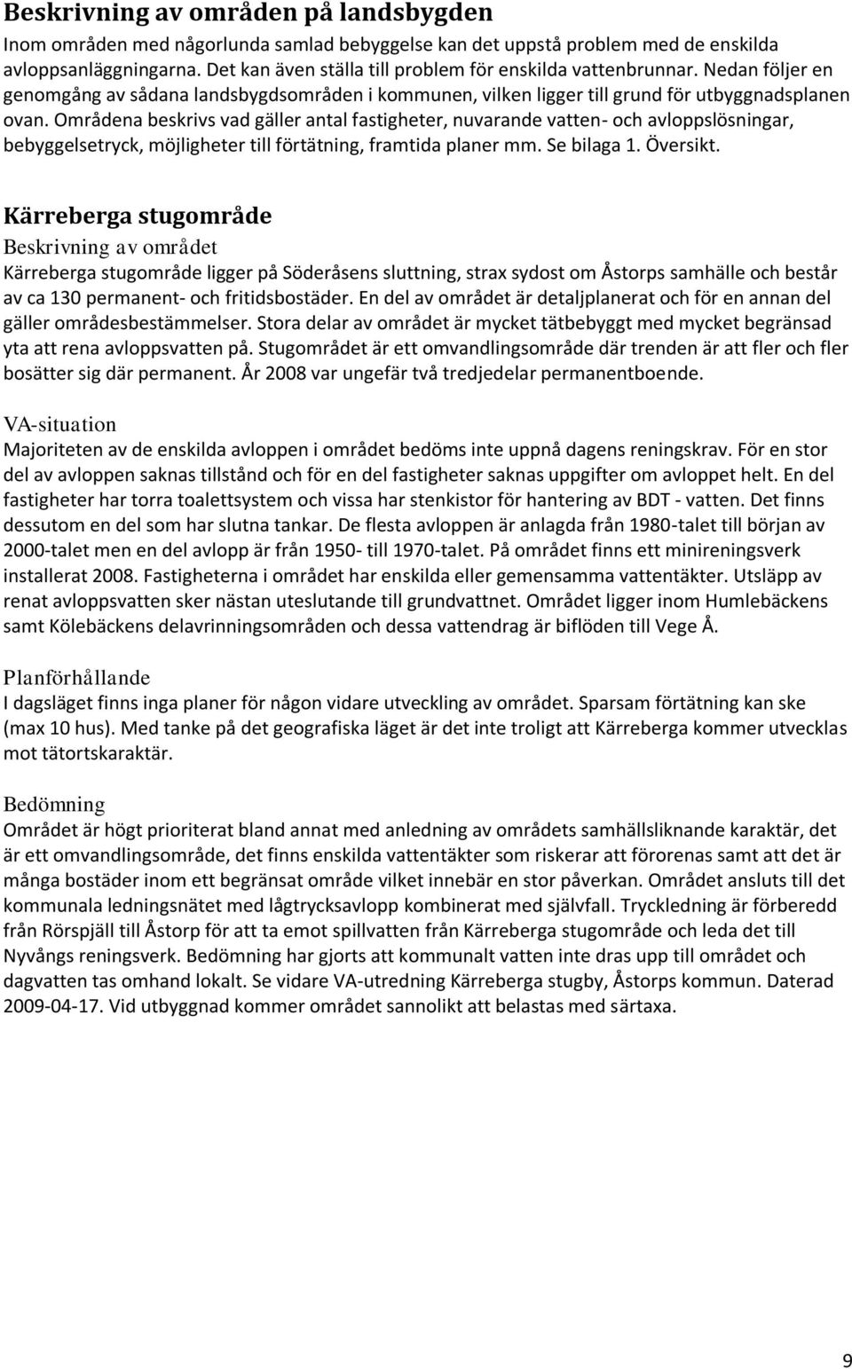 Områdena beskrivs vad gäller antal fastigheter, nuvarande vatten- och avloppslösningar, bebyggelsetryck, möjligheter till förtätning, framtida planer mm. Se bilaga 1. Översikt.