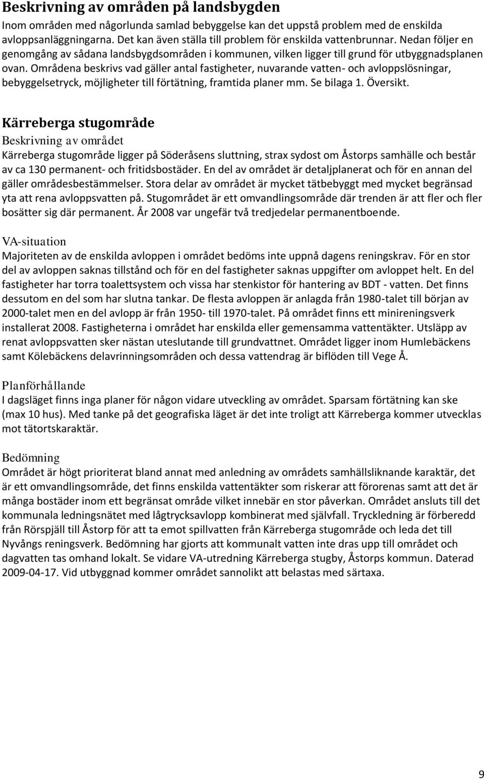 Områdena beskrivs vad gäller antal fastigheter, nuvarande vatten- och avloppslösningar, bebyggelsetryck, möjligheter till förtätning, framtida planer mm. Se bilaga 1. Översikt.