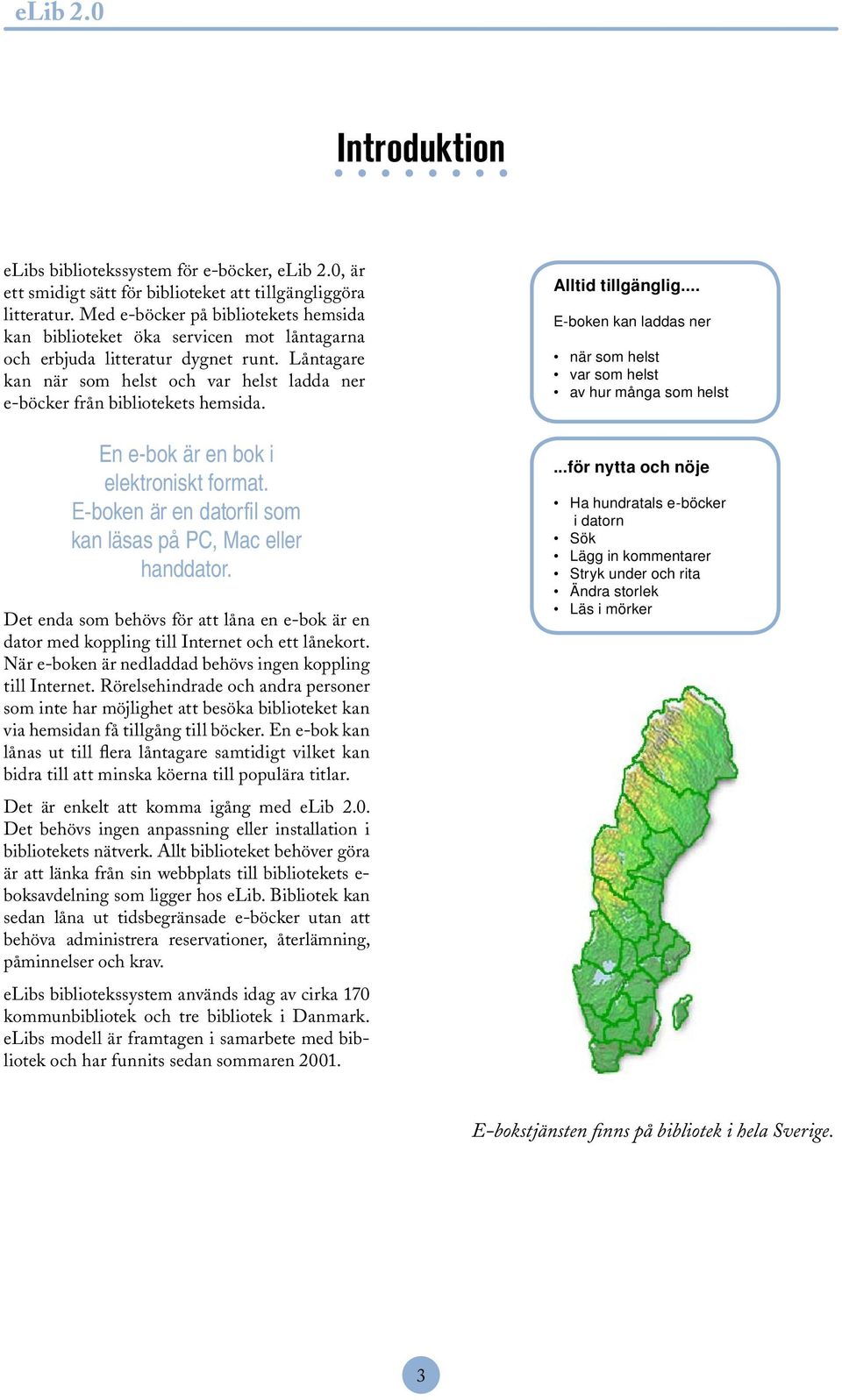 Låntagare kan när som helst och var helst ladda ner e-böcker från bibliotekets hemsida. En e-bok är en bok i elektroniskt format. E-boken är en datorfil som kan läsas på PC, Mac eller handdator.