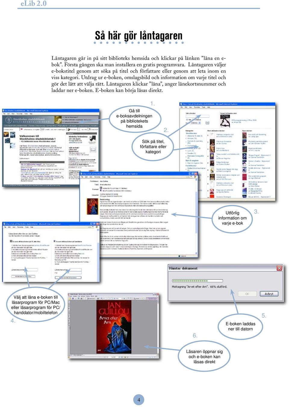 Utdrag ur e-boken, omslagsbild och information om varje titel och gör det lätt att välja rätt. Låntagaren klickar låna, anger lånekortsnummer och laddar ner e-boken. E-boken kan börja läsas direkt. 1.