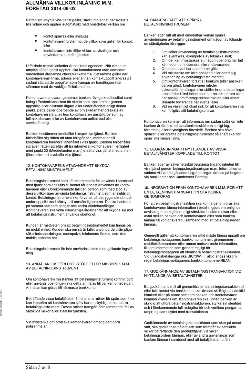 användarmanual för tjänsten. Utfärdade checkblanketter är bankens egendom. När rätten att utnyttja sådan tjänst upphör, ska kontohavaren utan anmodan omedelbart återlämna checkblanketterna.