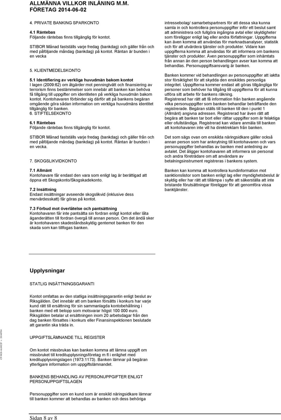 1 Identifiering av verkliga huvudmän bakom kontot I lagen (2009:62) om åtgärder mot penningtvätt och finansiering av terrorism finns bestämmelser som innebär att banken kan behöva få tillgång till