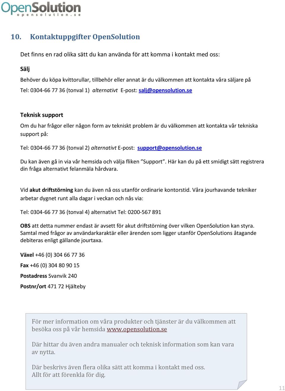 se Teknisk support Om du har frågor eller någon form av tekniskt problem är du välkommen att kontakta vår tekniska support på: Tel: 0304-66 77 36 (tonval 2) alternativt E-post: support@opensolution.