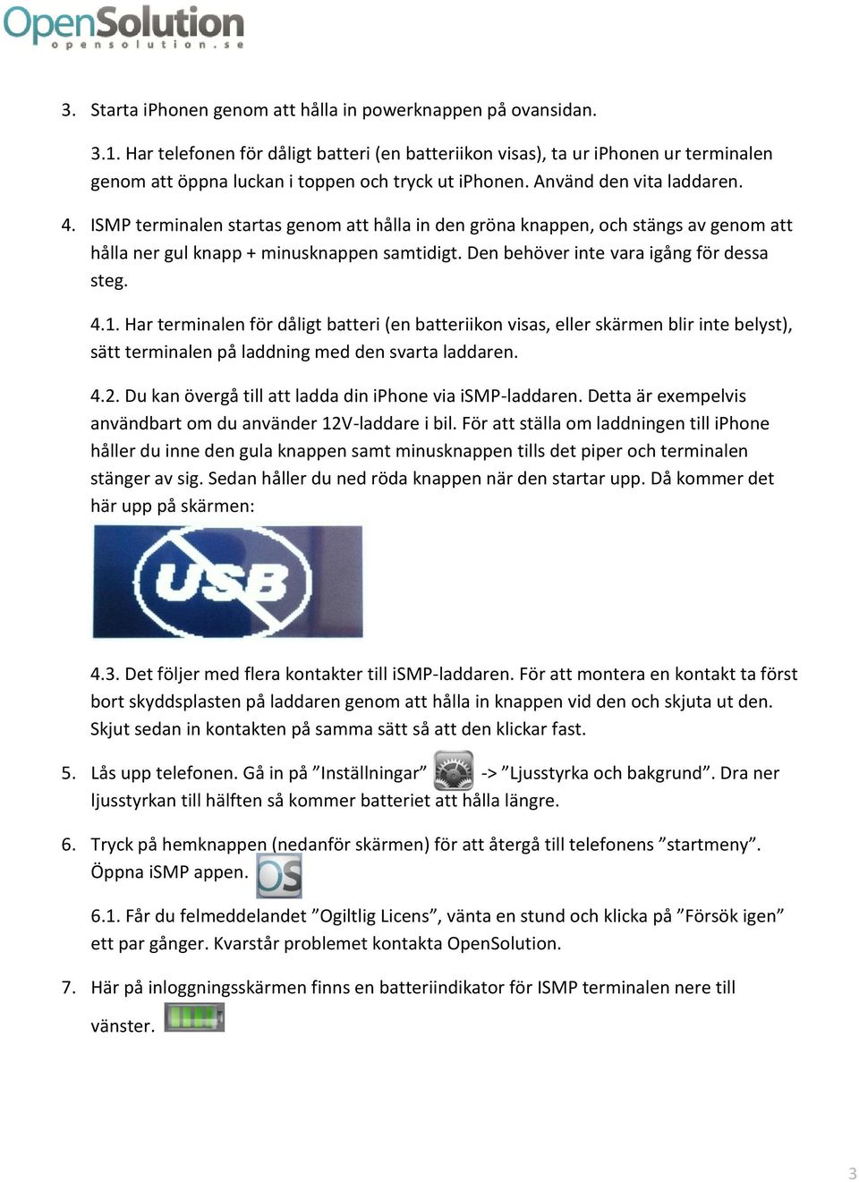 ISMP terminalen startas genom att hålla in den gröna knappen, och stängs av genom att hålla ner gul knapp + minusknappen samtidigt. Den behöver inte vara igång för dessa steg. 4.1.