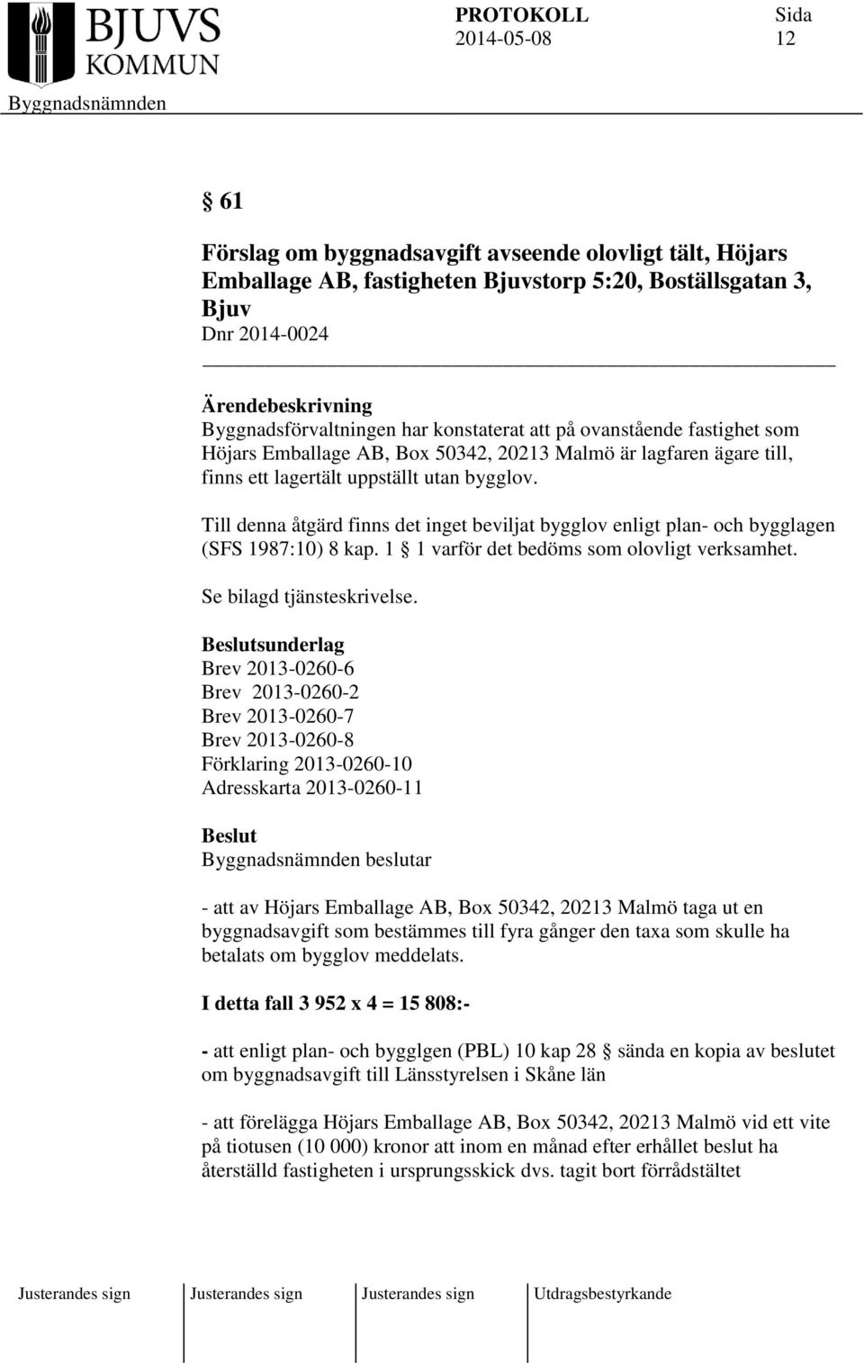 Till denna åtgärd finns det inget beviljat bygglov enligt plan- och bygglagen (SFS 1987:10) 8 kap. 1 1 varför det bedöms som olovligt verksamhet. Se bilagd tjänsteskrivelse.