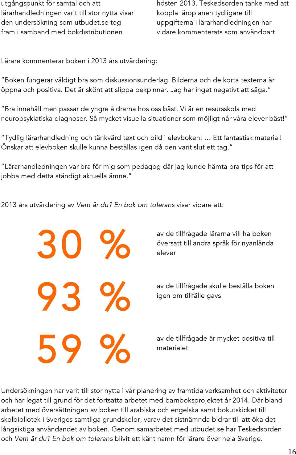 Lärare kommenterar boken i 2013 års utvärdering: Boken fungerar väldigt bra som diskussionsunderlag. Bilderna och de korta texterna är öppna och positiva. Det är skönt att slippa pekpinnar.