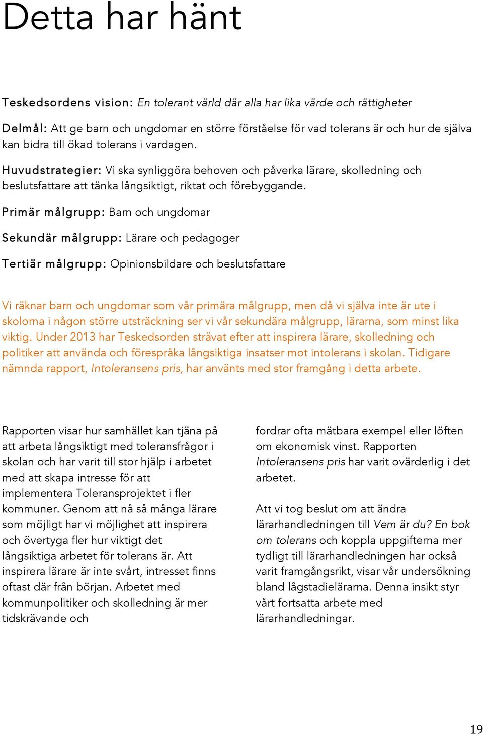 Primär målgrupp: Barn och ungdomar Sekundär målgrupp: Lärare och pedagoger Tertiär målgrupp: Opinionsbildare och beslutsfattare Vi räknar barn och ungdomar som vår primära målgrupp, men då vi själva