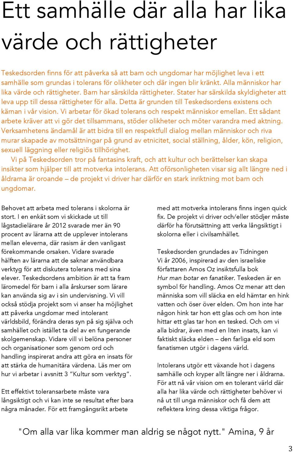 Detta är grunden till Teskedsordens existens och kärnan i vår vision. Vi arbetar för ökad tolerans och respekt människor emellan.