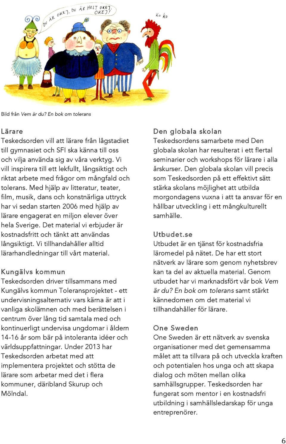 Med hjälp av litteratur, teater, film, musik, dans och konstnärliga uttryck har vi sedan starten 2006 med hjälp av lärare engagerat en miljon elever över hela Sverige.