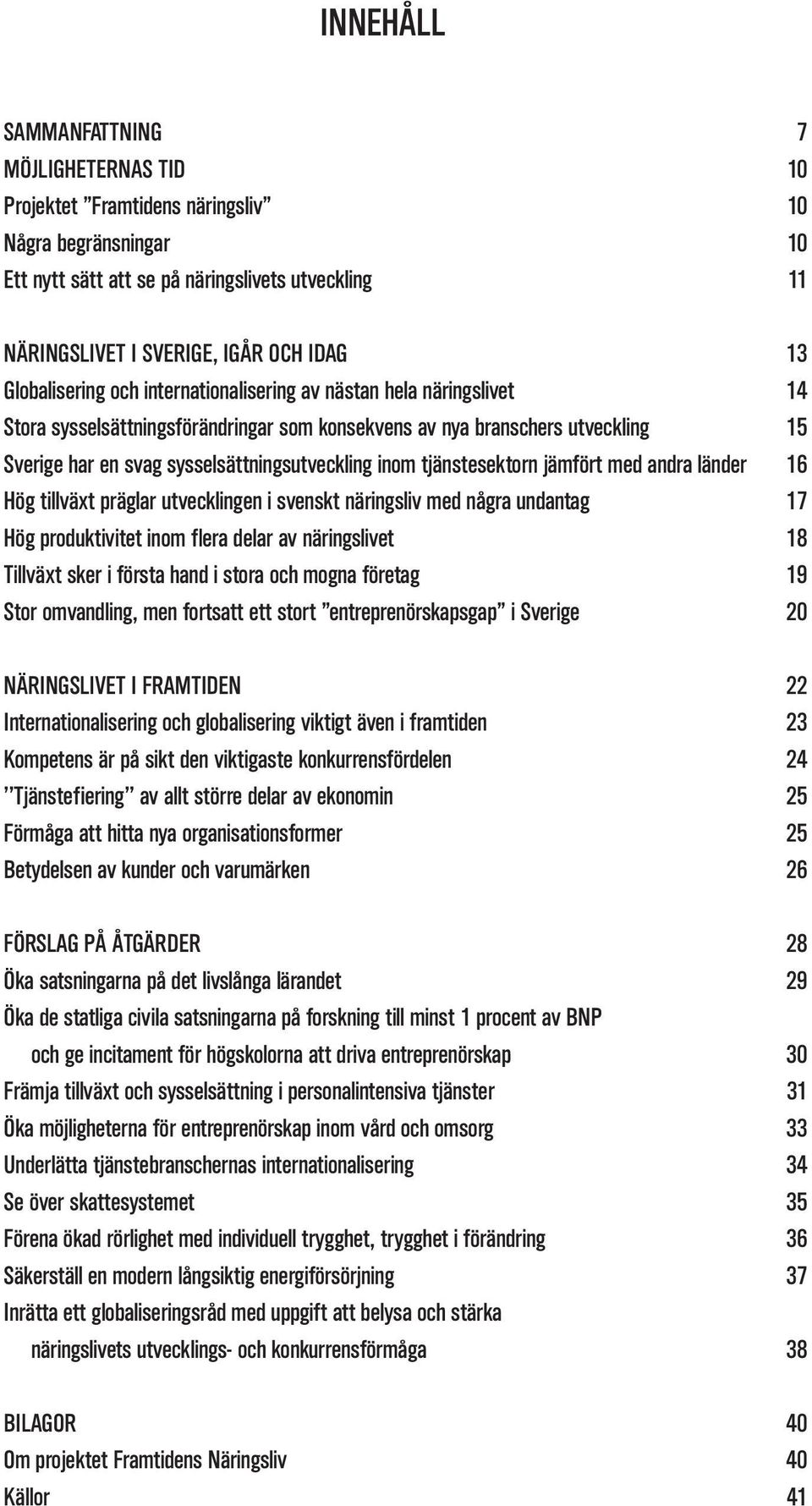 inom tjänstesektorn jämfört med andra länder 16 Hög tillväxt präglar utvecklingen i svenskt näringsliv med några undantag 17 Hög produktivitet inom flera delar av näringslivet 18 Tillväxt sker i