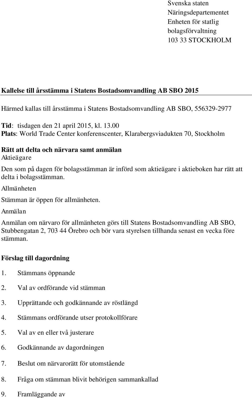 00 Plats: World Trade Center konferenscenter, Klarabergsviadukten 70, Stockholm Rätt att delta och närvara samt anmälan Aktieägare Den som på dagen för bolagsstämman är införd som aktieägare i