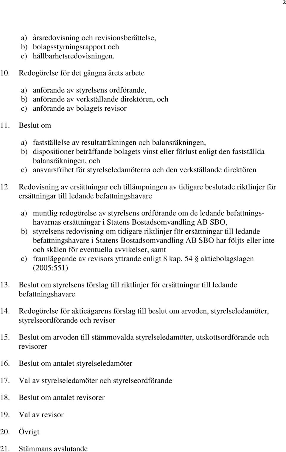 Beslut om a) fastställelse av resultaträkningen och balansräkningen, b) dispositioner beträffande bolagets vinst eller förlust enligt den fastställda balansräkningen, och c) ansvarsfrihet för