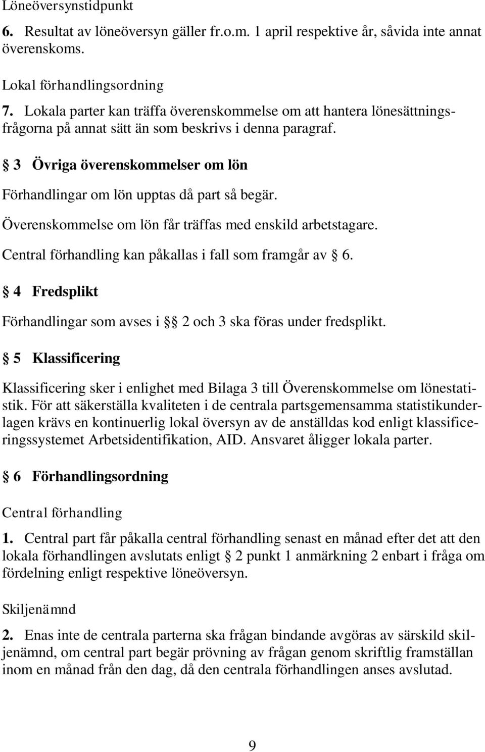 3 Övriga överenskommelser om lön Förhandlingar om lön upptas då part så begär. Överenskommelse om lön får träffas med enskild arbetstagare. Central förhandling kan påkallas i fall som framgår av 6.