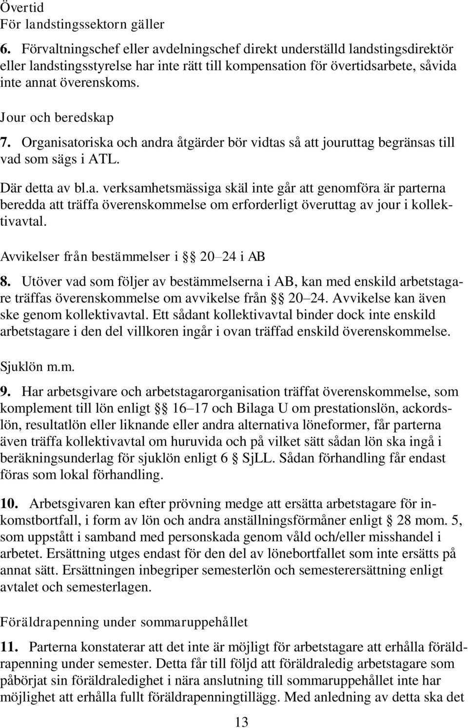 Jour och beredskap 7. Organisatoriska och andra åtgärder bör vidtas så att jouruttag begränsas till vad som sägs i ATL. Där detta av bl.a. verksamhetsmässiga skäl inte går att genomföra är parterna beredda att träffa överenskommelse om erforderligt överuttag av jour i kollektivavtal.