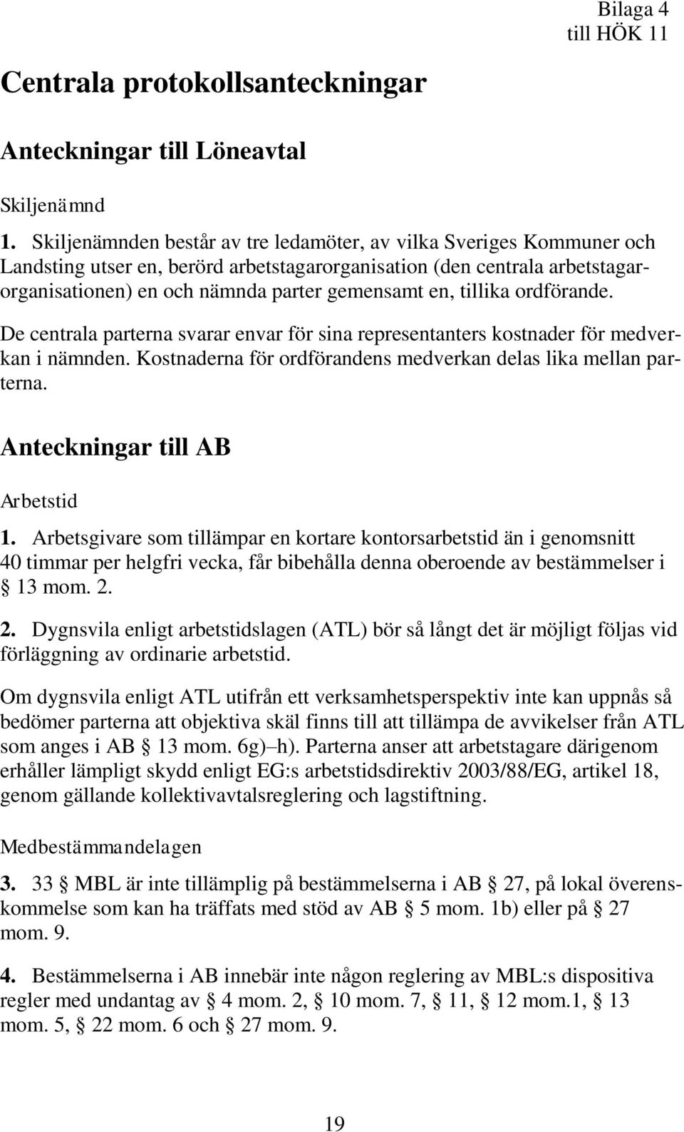 tillika ordförande. De centrala parterna svarar envar för sina representanters kostnader för medverkan i nämnden. Kostnaderna för ordförandens medverkan delas lika mellan parterna.