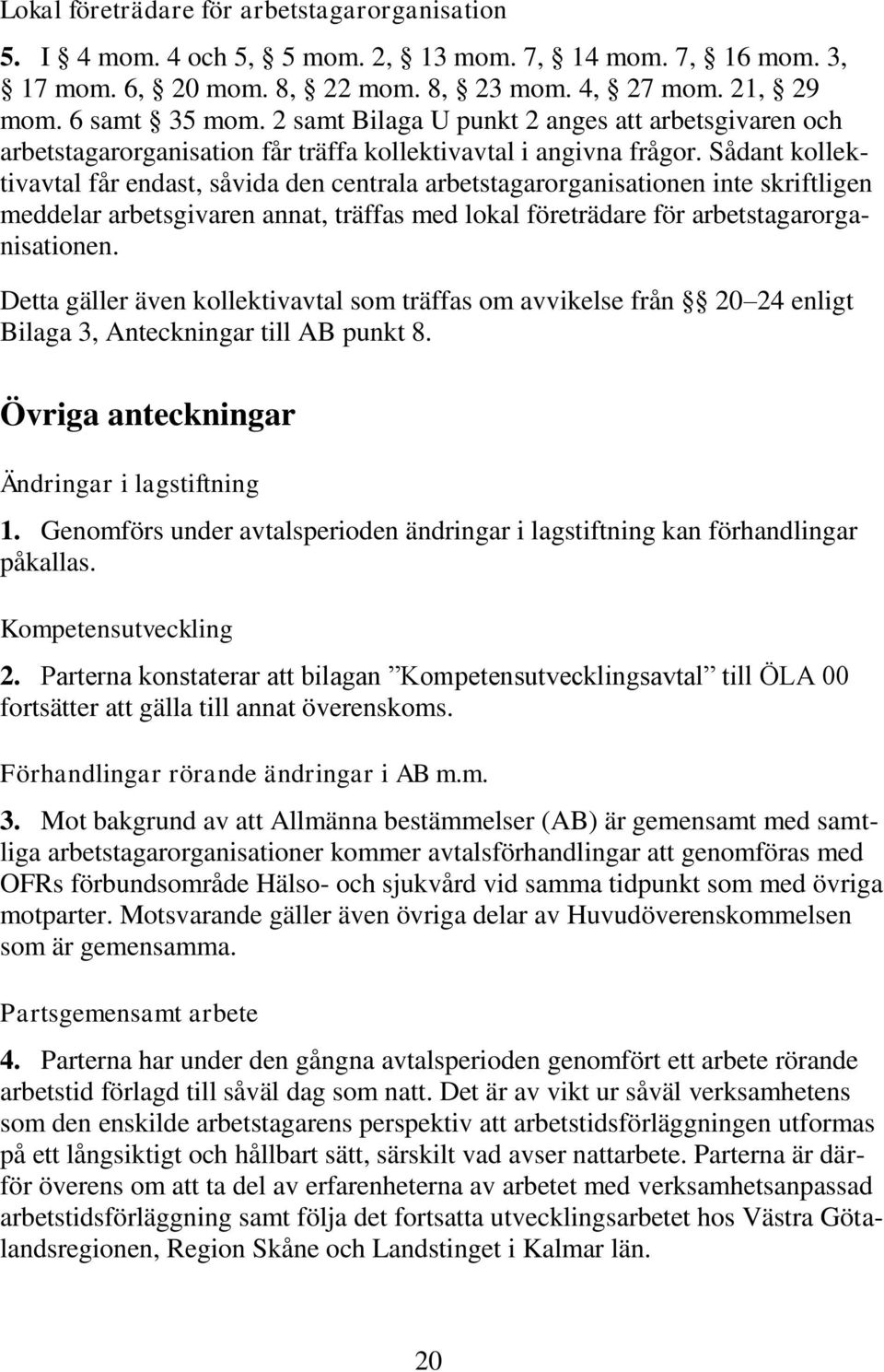 Sådant kollektivavtal får endast, såvida den centrala arbetstagarorganisationen inte skriftligen meddelar arbetsgivaren annat, träffas med lokal företrädare för arbetstagarorganisationen.