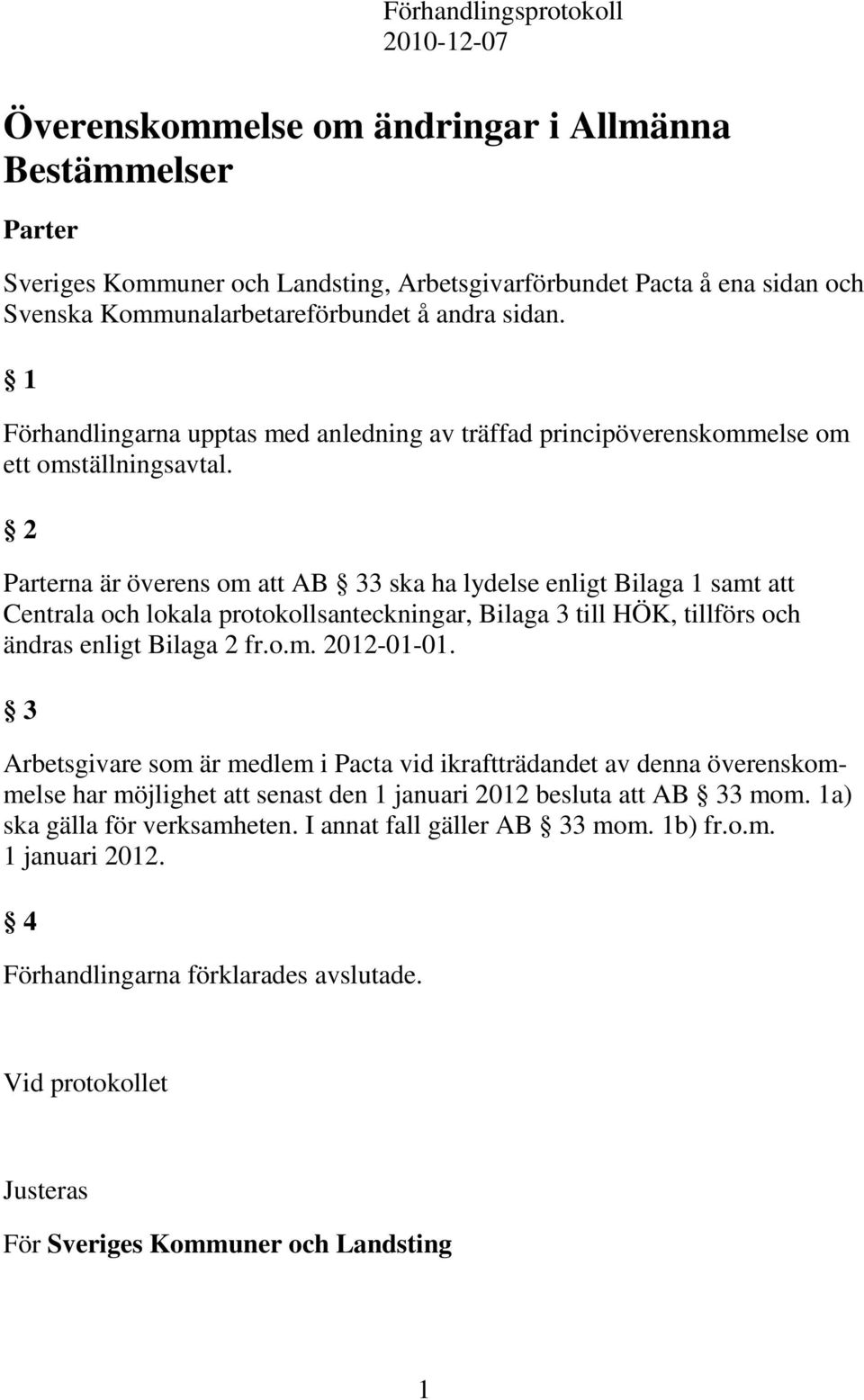 2 Parterna är överens om att AB 33 ska ha lydelse enligt Bilaga samt att Centrala och lokala protokollsanteckningar, Bilaga 3 till HÖK, tillförs och ändras enligt Bilaga 2 fr.o.m. 202-0-0.