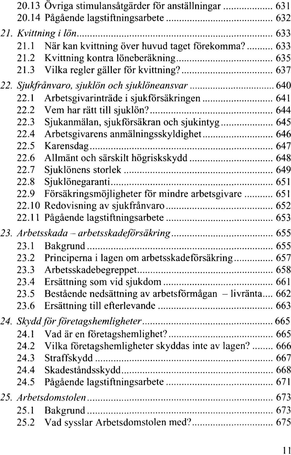 3 Sjukanmälan, sjukförsäkran och sjukintyg 645 22.4 Arbetsgivarens anmälningsskyldighet 646 22.5 Karensdag 647 22.6 Allmänt och särskilt högriskskydd 648 22.7 Sjuklönens storlek 649 22.