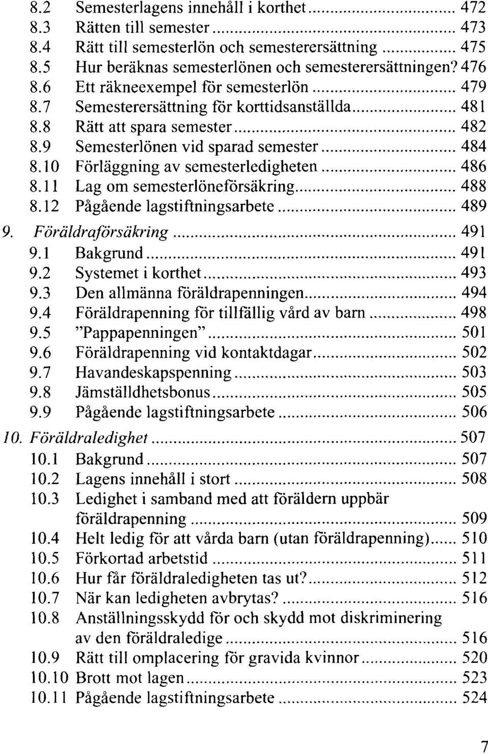 10 Förläggning av semesterledigheten 486 8.11 Lag om semesterlöneförsäkring 488 8.12 Pågående lagstiftningsarbete 489 9. Föräldraförsäkring 491 9.1 Bakgrund 491 9.2 Systemet i korthet 493 9.