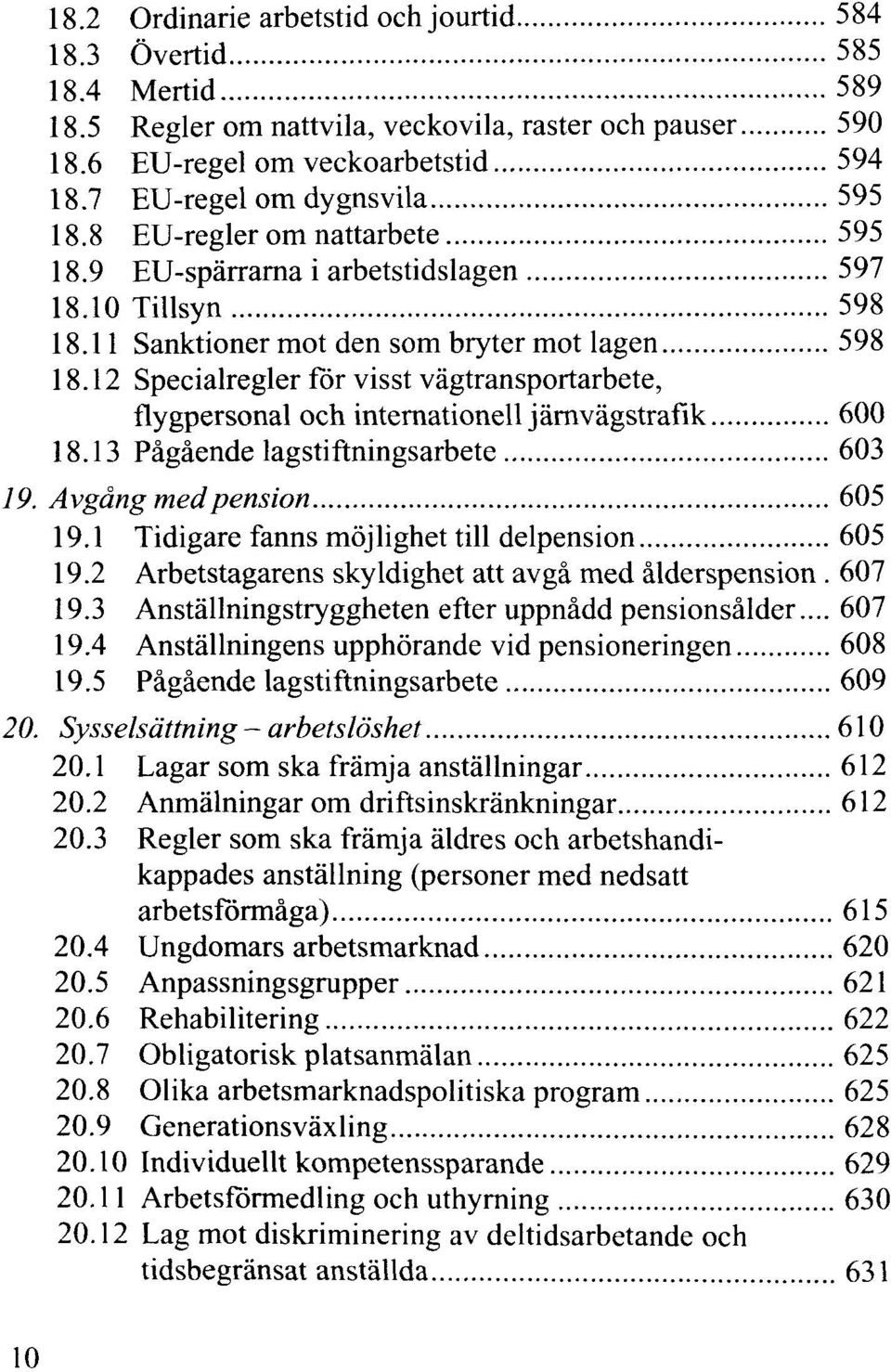 12 Specialregler för visst vägtransportarbete, flygpersonal och internationell järnvägstrafik 600 18.13 Pågående lagstiftningsarbete 603 19. Avgång med pension 605 19.