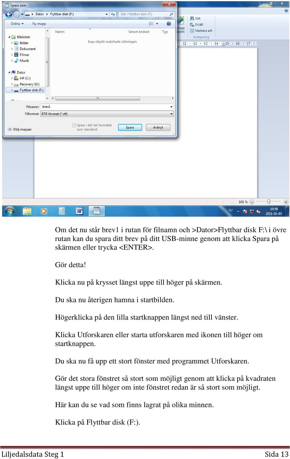 Klicka Utforskaren eller starta utforskaren med ikonen till höger om startknappen. Du ska nu få upp ett stort fönster med programmet Utforskaren.