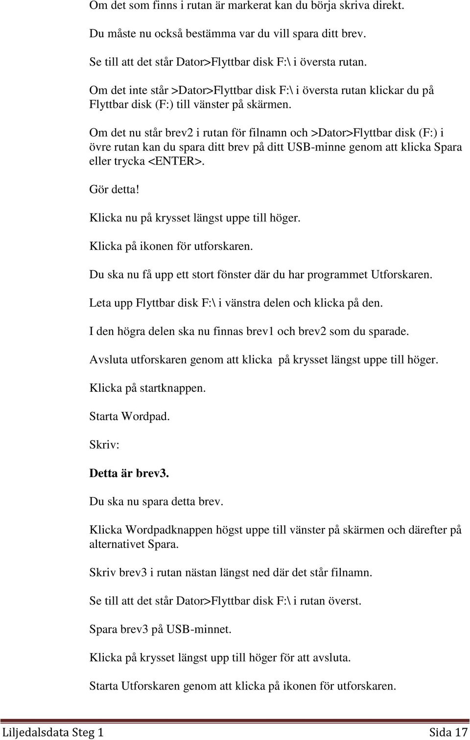 Om det nu står brev2 i rutan för filnamn och >Dator>Flyttbar disk (F:) i övre rutan kan du spara ditt brev på ditt USB-minne genom att klicka Spara eller trycka <ENTER>. Gör detta!