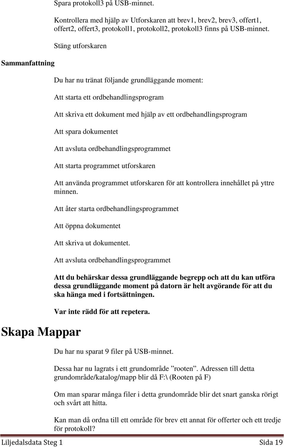 Att avsluta ordbehandlingsprogrammet Att starta programmet utforskaren Att använda programmet utforskaren för att kontrollera innehållet på yttre minnen.