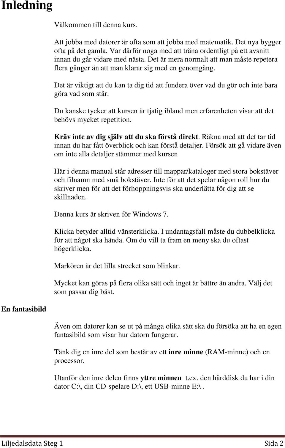 Det är viktigt att du kan ta dig tid att fundera över vad du gör och inte bara göra vad som står. Du kanske tycker att kursen är tjatig ibland men erfarenheten visar att det behövs mycket repetition.